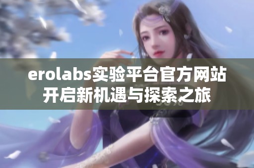 erolabs实验平台官方网站开启新机遇与探索之旅