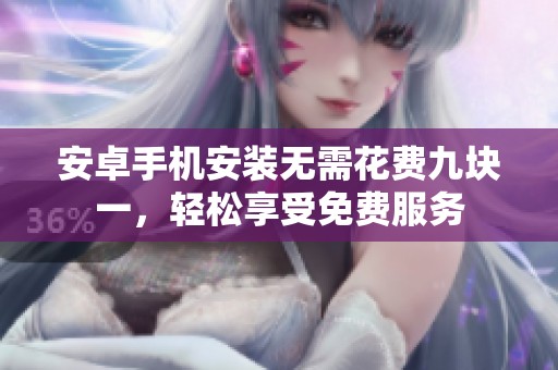安卓手机安装无需花费九块一，轻松享受免费服务
