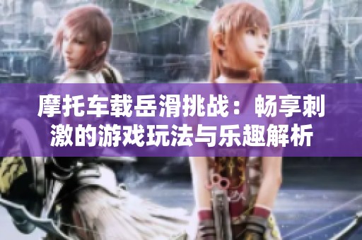 摩托车载岳滑挑战：畅享刺激的游戏玩法与乐趣解析