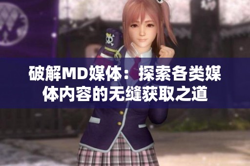 破解MD媒体：探索各类媒体内容的无缝获取之道