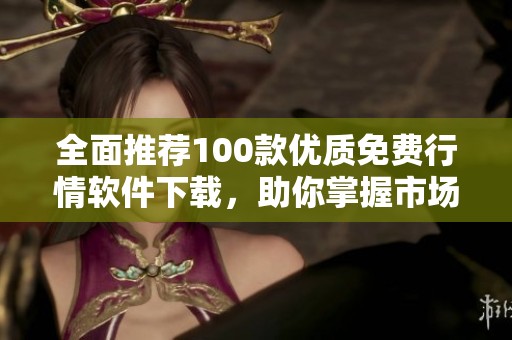 全面推荐100款优质免费行情软件下载，助你掌握市场动态