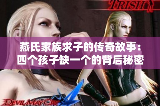 燕氏家族求子的传奇故事：四个孩子缺一个的背后秘密