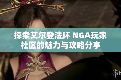 探索艾尔登法环 NGA玩家社区的魅力与攻略分享