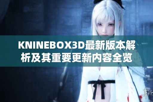 KNINEBOX3D最新版本解析及其重要更新内容全览