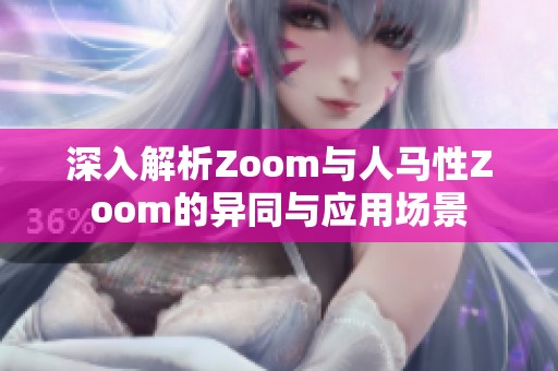 深入解析Zoom与人马性Zoom的异同与应用场景
