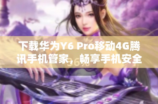 下载华为Y6 Pro移动4G腾讯手机管家，畅享手机安全体验
