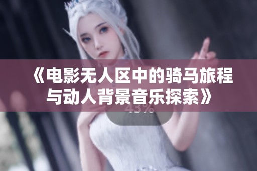 《电影无人区中的骑马旅程与动人背景音乐探索》