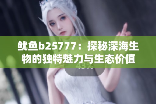 鱿鱼b25777：探秘深海生物的独特魅力与生态价值