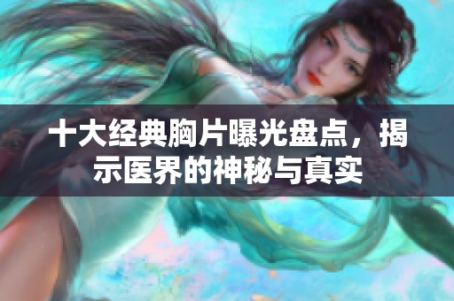 十大经典胸片曝光盘点，揭示医界的神秘与真实