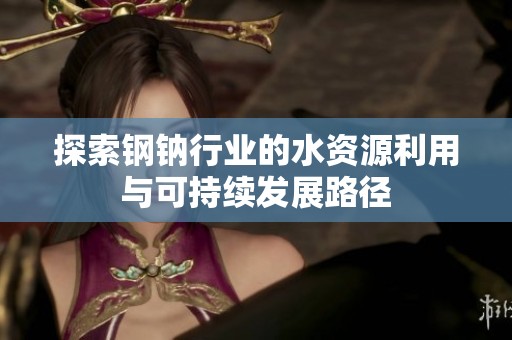 探索钢钠行业的水资源利用与可持续发展路径