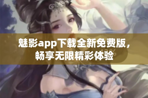 魅影app下载全新免费版，畅享无限精彩体验