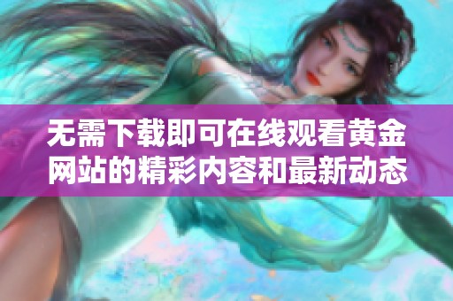 无需下载即可在线观看黄金网站的精彩内容和最新动态