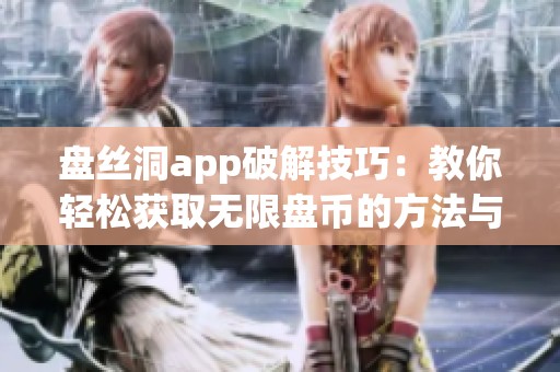 盘丝洞app破解技巧：教你轻松获取无限盘币的方法与步骤