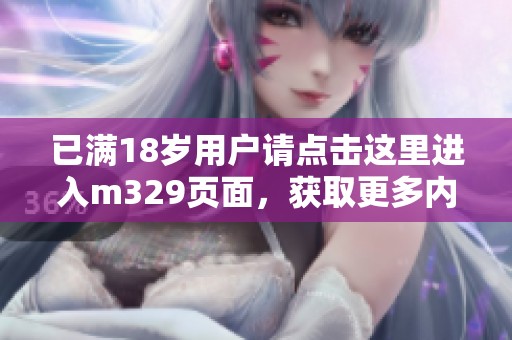 已满18岁用户请点击这里进入m329页面，获取更多内容