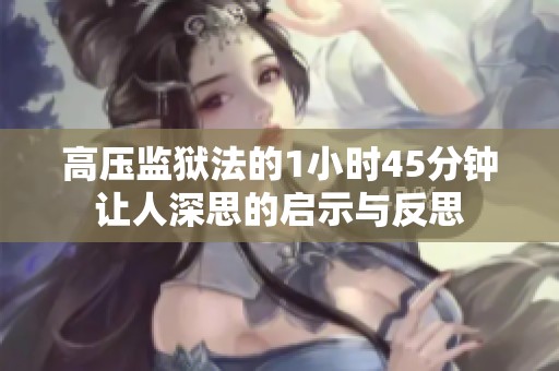 高压监狱法的1小时45分钟让人深思的启示与反思