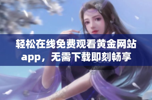 轻松在线免费观看黄金网站app，无需下载即刻畅享
