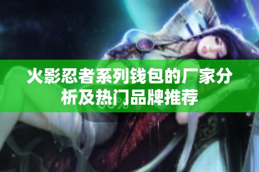 火影忍者系列钱包的厂家分析及热门品牌推荐