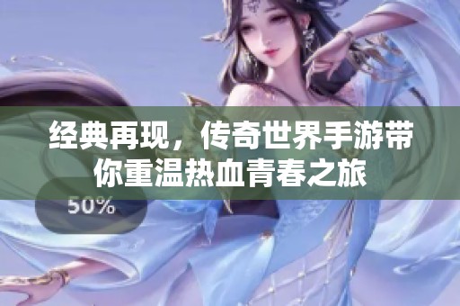 经典再现，传奇世界手游带你重温热血青春之旅