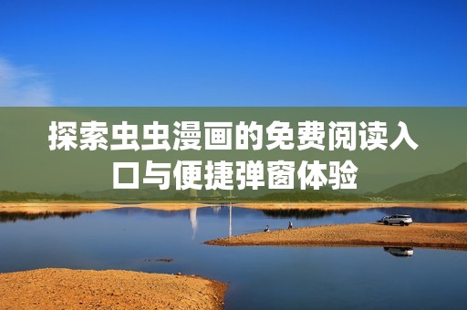 探索虫虫漫画的免费阅读入口与便捷弹窗体验
