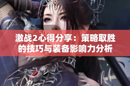 激战2心得分享：策略取胜的技巧与装备影响力分析