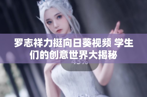 罗志祥力挺向日葵视频 学生们的创意世界大揭秘