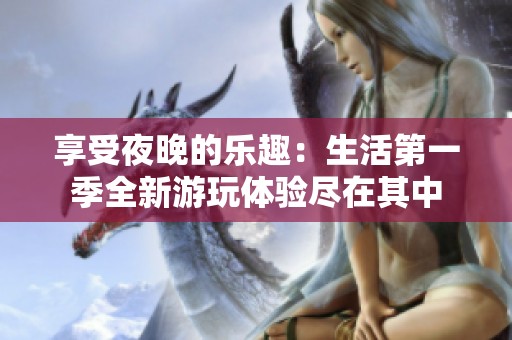 享受夜晚的乐趣：生活第一季全新游玩体验尽在其中