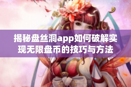 揭秘盘丝洞app如何破解实现无限盘币的技巧与方法