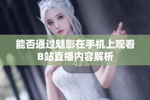 能否通过魅影在手机上观看B站直播内容解析