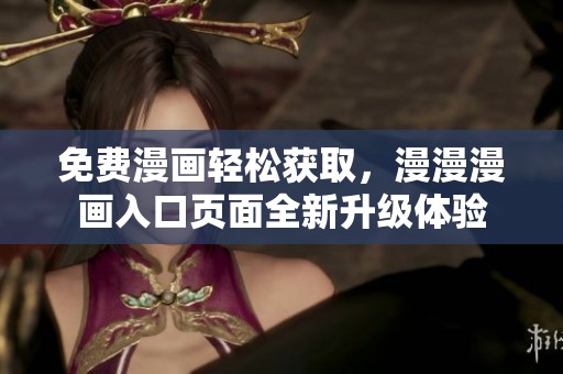 免费漫画轻松获取，漫漫漫画入口页面全新升级体验