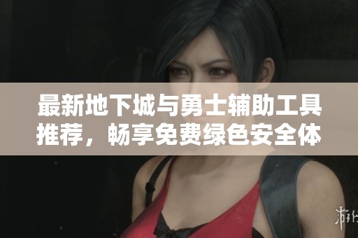 最新地下城与勇士辅助工具推荐，畅享免费绿色安全体验