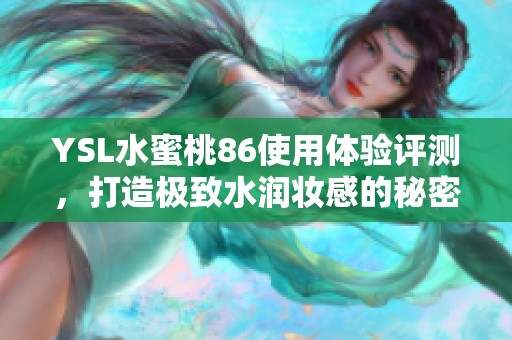 YSL水蜜桃86使用体验评测，打造极致水润妆感的秘密揭秘