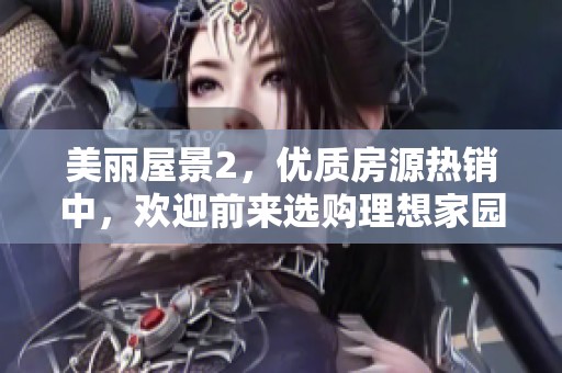 美丽屋景2，优质房源热销中，欢迎前来选购理想家园