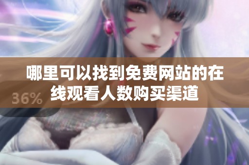哪里可以找到免费网站的在线观看人数购买渠道