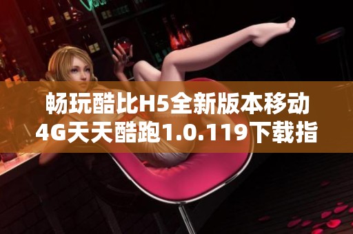 畅玩酷比H5全新版本移动4G天天酷跑1.0.119下载指南
