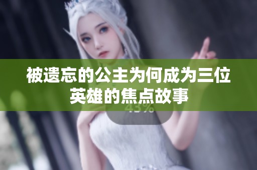被遗忘的公主为何成为三位英雄的焦点故事
