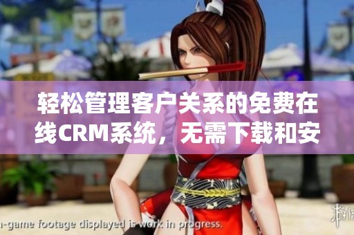 轻松管理客户关系的免费在线CRM系统，无需下载和安装