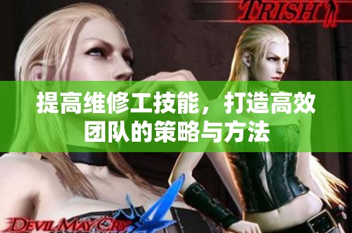 提高维修工技能，打造高效团队的策略与方法