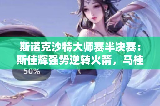 斯诺克沙特大师赛半决赛：斯佳辉强势逆转火箭，马桂莲完胜吉萝卜