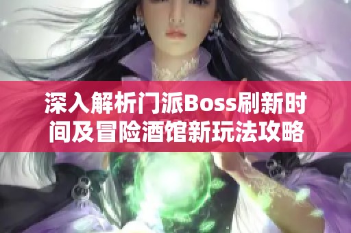深入解析门派Boss刷新时间及冒险酒馆新玩法攻略