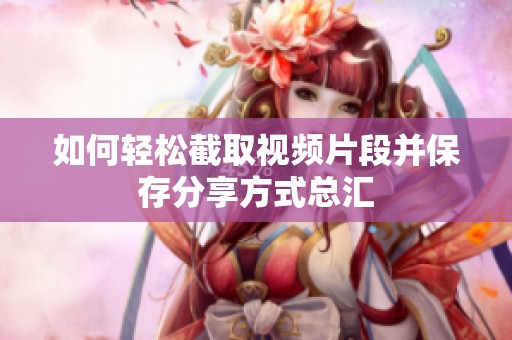 如何轻松截取视频片段并保存分享方式总汇