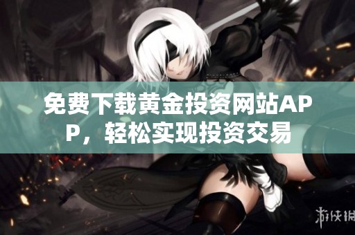 免费下载黄金投资网站APP，轻松实现投资交易