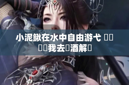 小泥鳅在水中自由游弋 媽媽卻讓我去買酒解憂