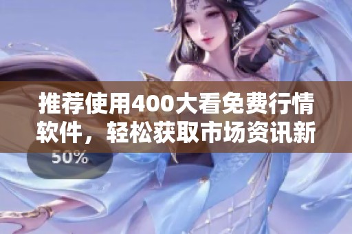 推荐使用400大看免费行情软件，轻松获取市场资讯新助手