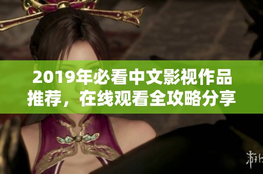 2019年必看中文影视作品推荐，在线观看全攻略分享