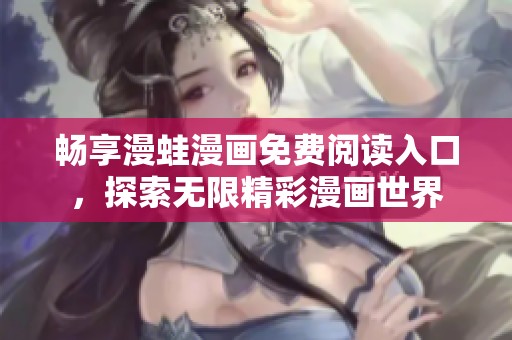 畅享漫蛙漫画免费阅读入口，探索无限精彩漫画世界