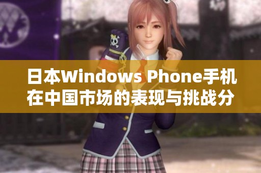日本Windows Phone手机在中国市场的表现与挑战分析