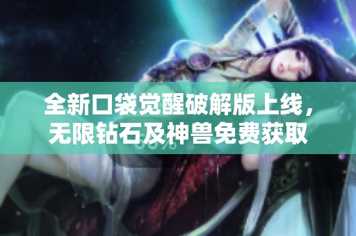 全新口袋觉醒破解版上线，无限钻石及神兽免费获取