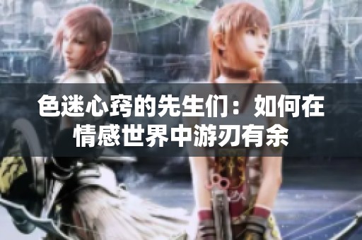色迷心窍的先生们：如何在情感世界中游刃有余