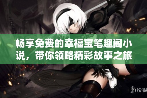 畅享免费的幸福宝笔趣阁小说，带你领略精彩故事之旅