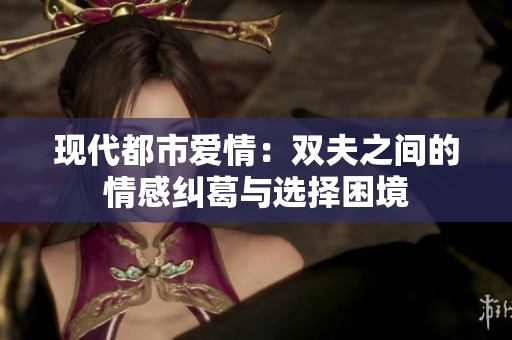 现代都市爱情：双夫之间的情感纠葛与选择困境